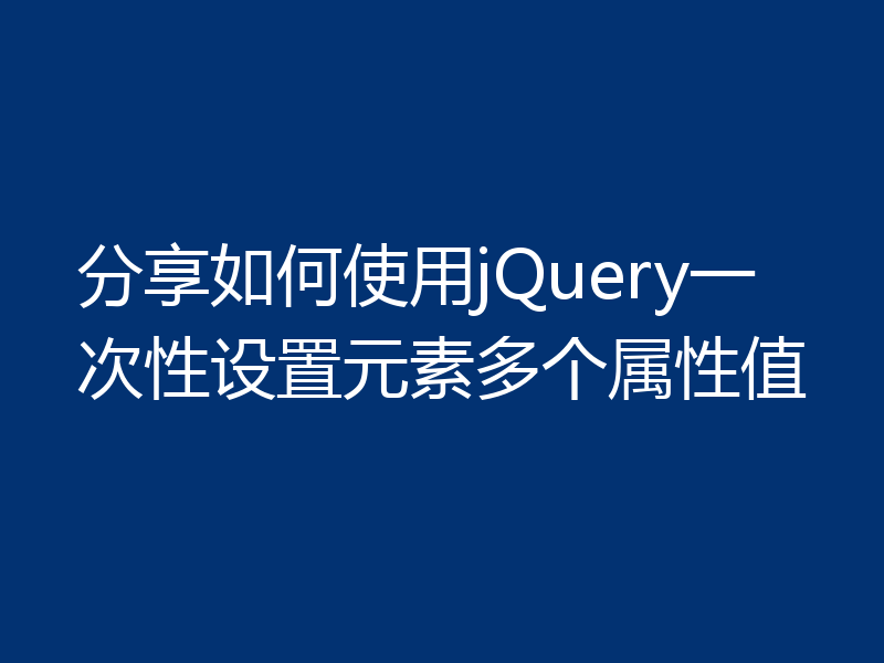 分享如何使用jQuery一次性设置元素多个属性值