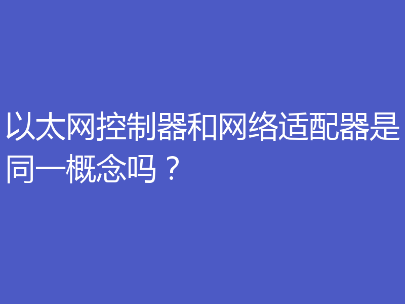 以太网控制器和网络适配器是同一概念吗？