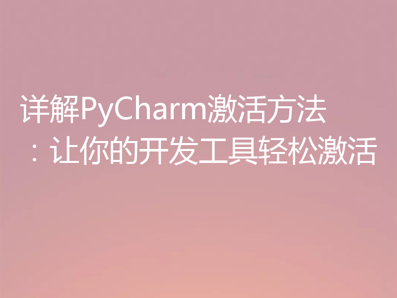 详解PyCharm激活方法：让你的开发工具轻松激活