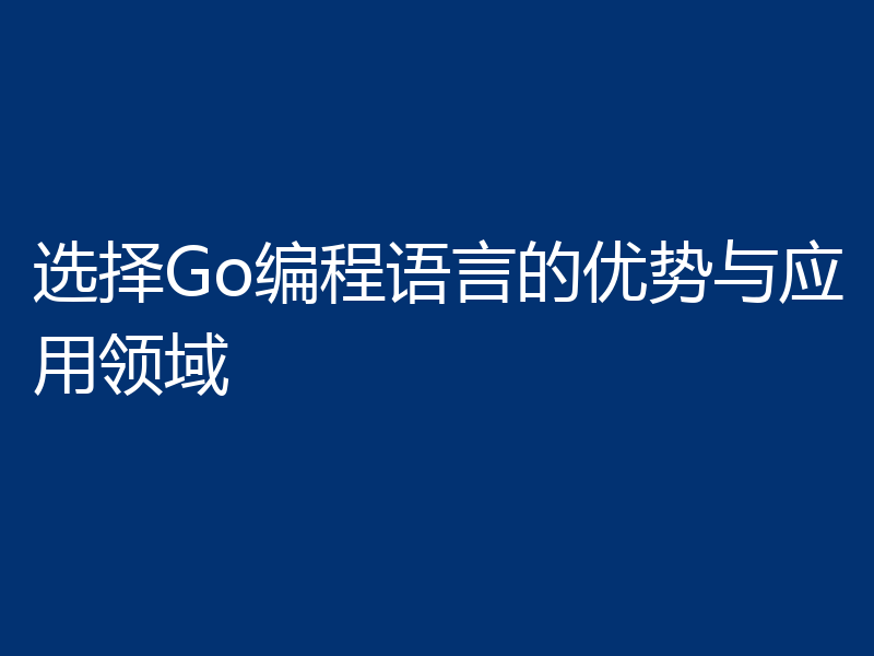 选择Go编程语言的优势与应用领域