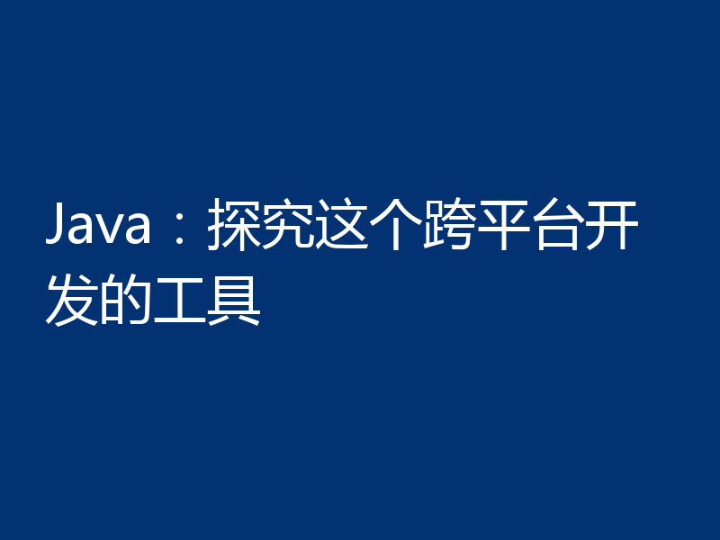 Java：探究这个跨平台开发的工具