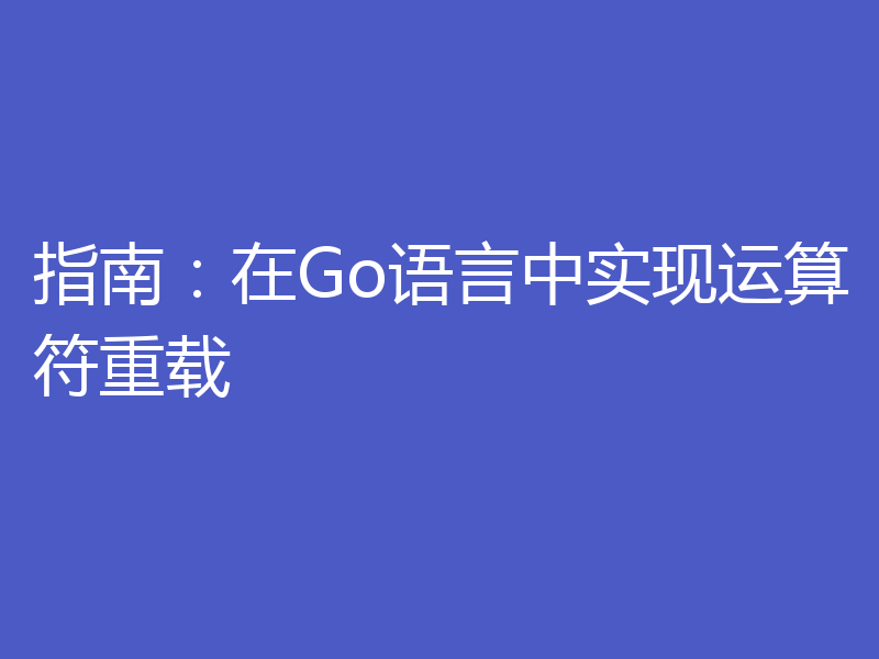 指南：在Go语言中实现运算符重载