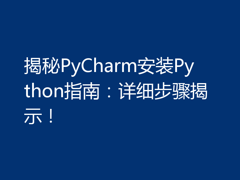 揭秘PyCharm安装Python指南：详细步骤揭示！