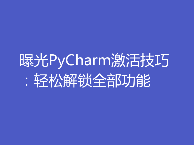 曝光PyCharm激活技巧：轻松解锁全部功能