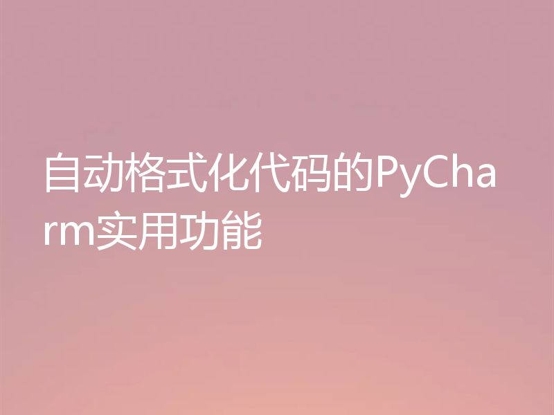 自动格式化代码的PyCharm实用功能