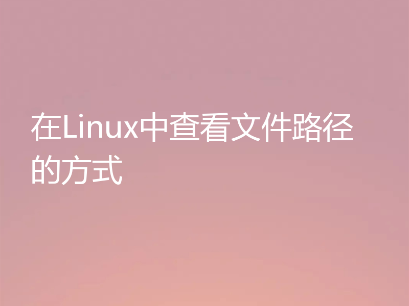 在Linux中查看文件路径的方式