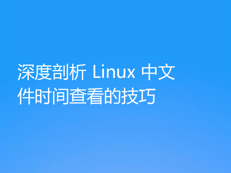 深度剖析 Linux 中文件时间查看的技巧