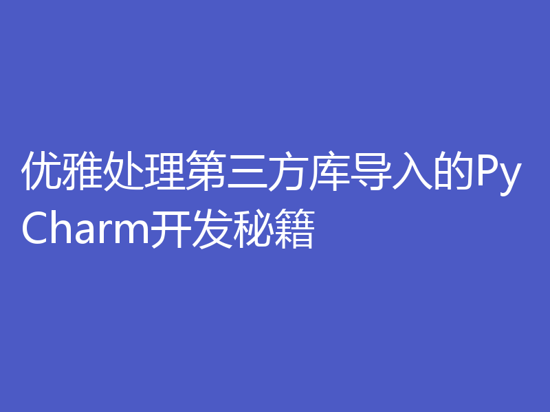 优雅处理第三方库导入的PyCharm开发秘籍