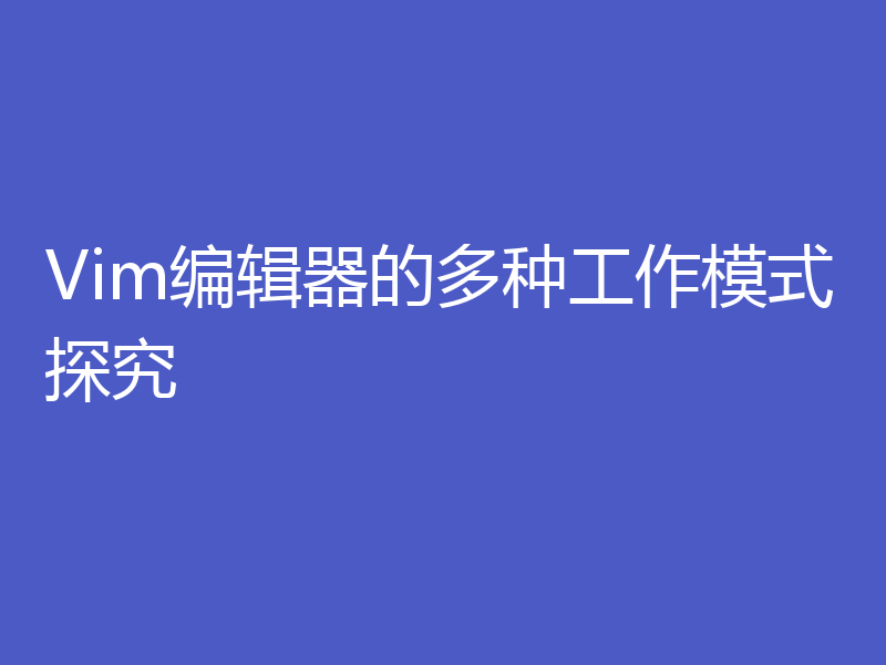 Vim编辑器的多种工作模式探究