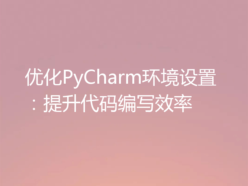 优化PyCharm环境设置：提升代码编写效率