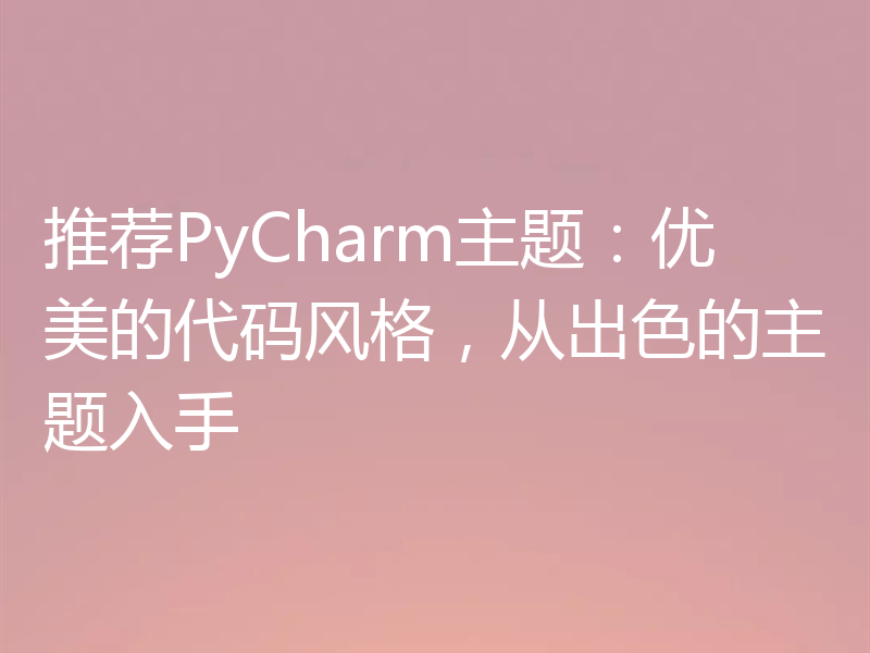 推荐PyCharm主题：优美的代码风格，从出色的主题入手