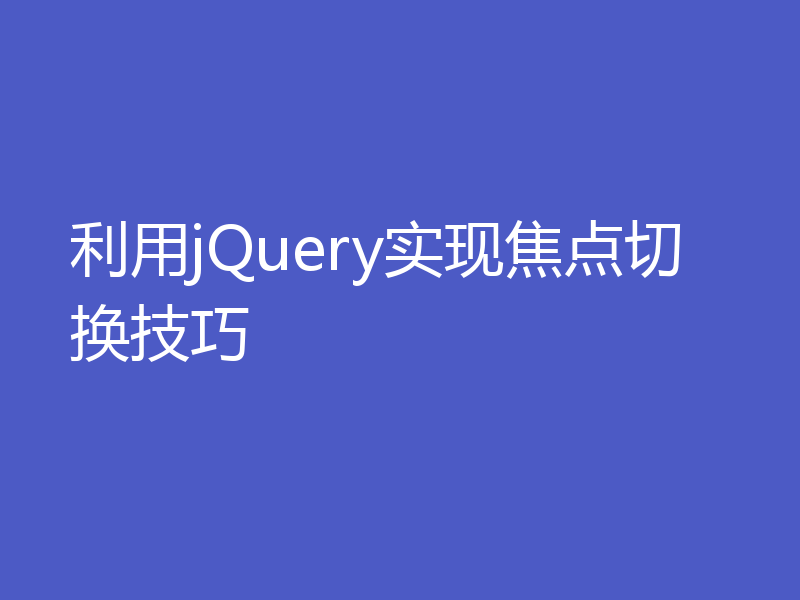 利用jQuery实现焦点切换技巧