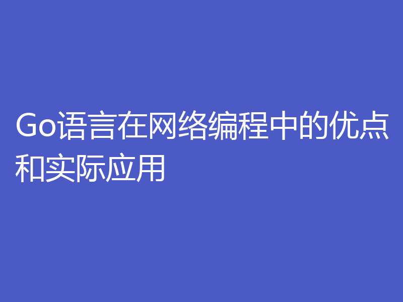 Go语言在网络编程中的优点和实际应用