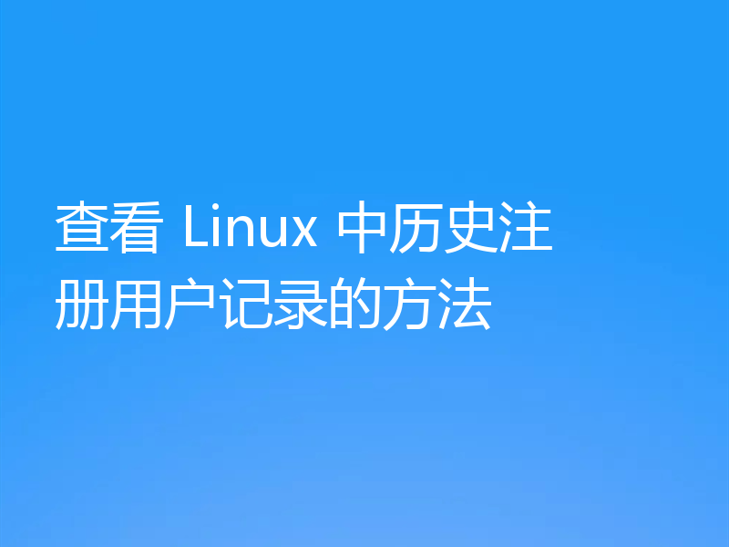 查看 Linux 中历史注册用户记录的方法