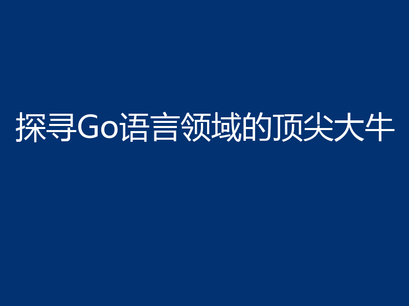 探寻Go语言领域的顶尖大牛