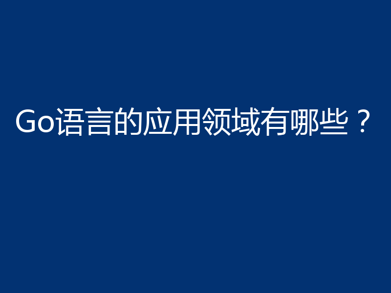 Go语言的应用领域有哪些？