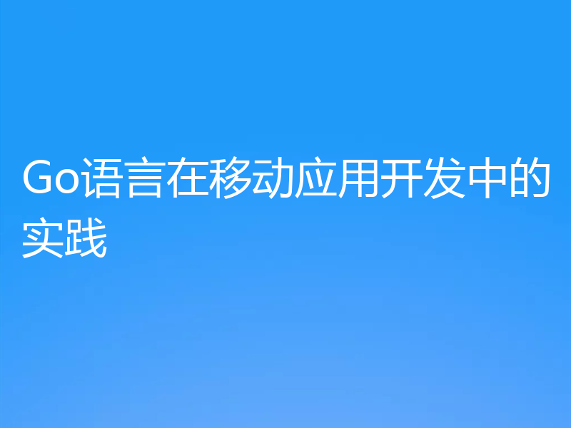 Go语言在移动应用开发中的实践