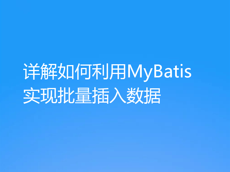 详解如何利用MyBatis实现批量插入数据