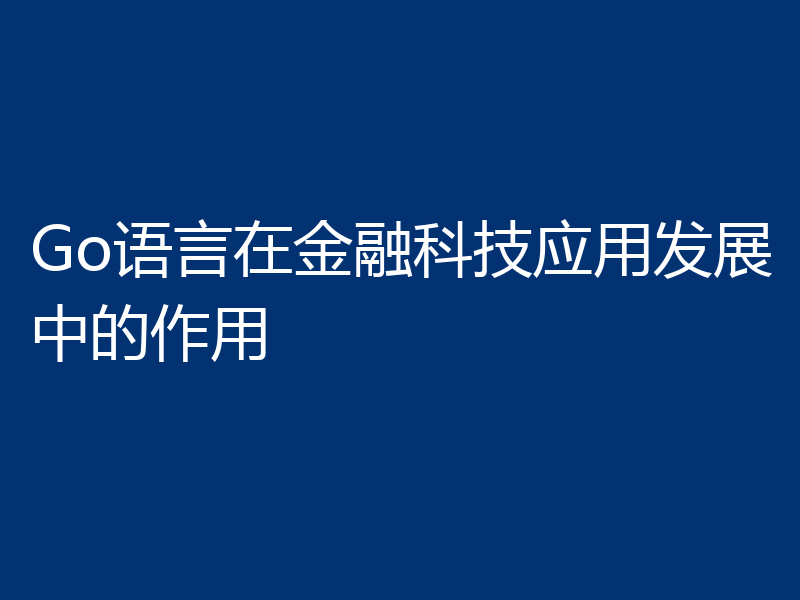 Go语言在金融科技应用发展中的作用