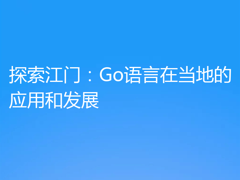 探索江门：Go语言在当地的应用和发展