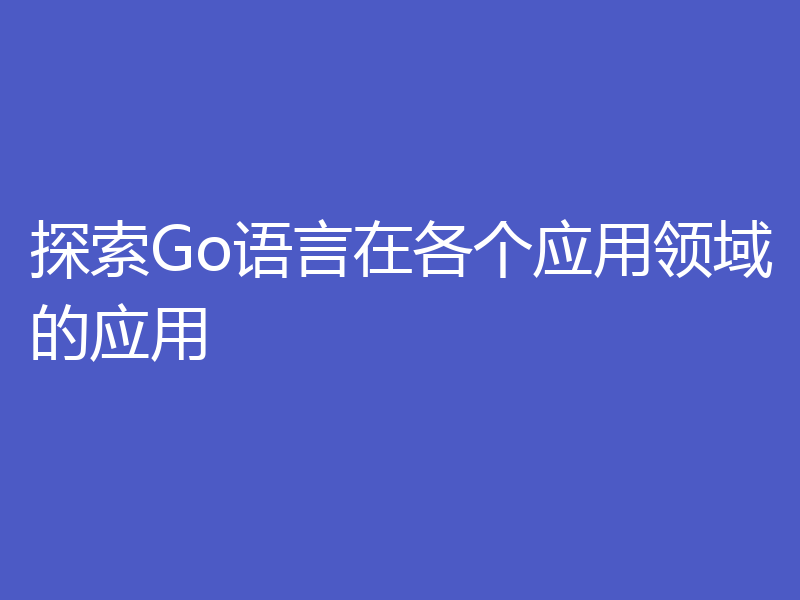 探索Go语言在各个应用领域的应用