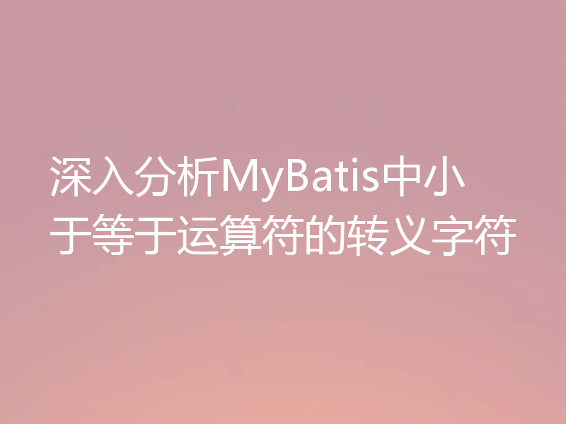 深入分析MyBatis中小于等于运算符的转义字符