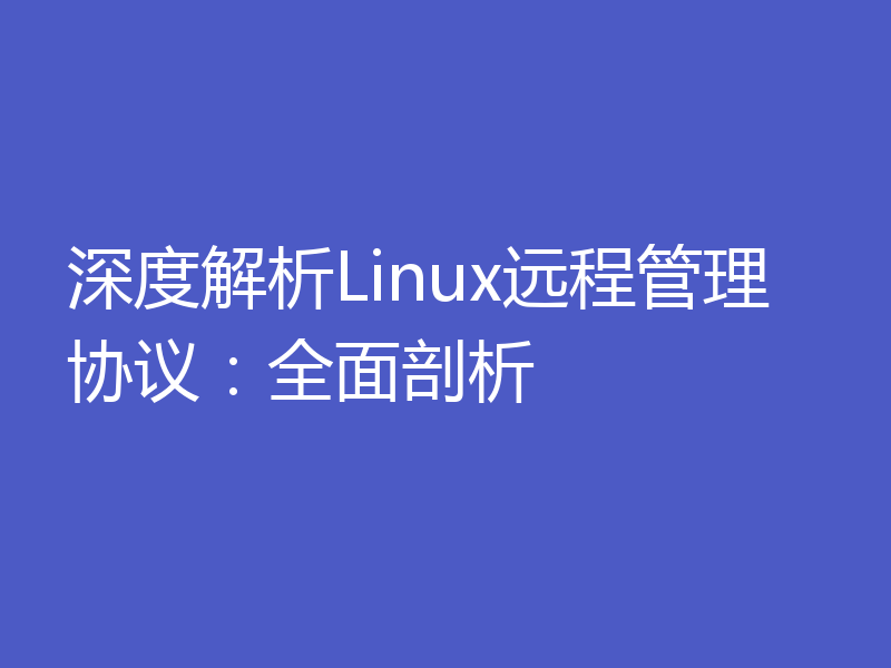 深度解析Linux远程管理协议：全面剖析