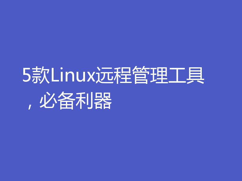 5款Linux远程管理工具，必备利器