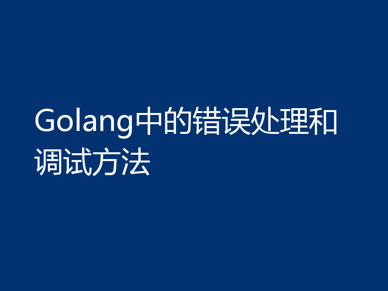 Golang中的错误处理和调试方法