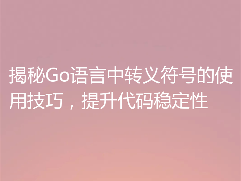 揭秘Go语言中转义符号的使用技巧，提升代码稳定性