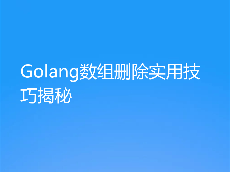 Golang数组删除实用技巧揭秘