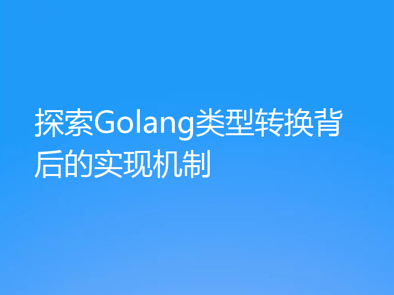 探索Golang类型转换背后的实现机制