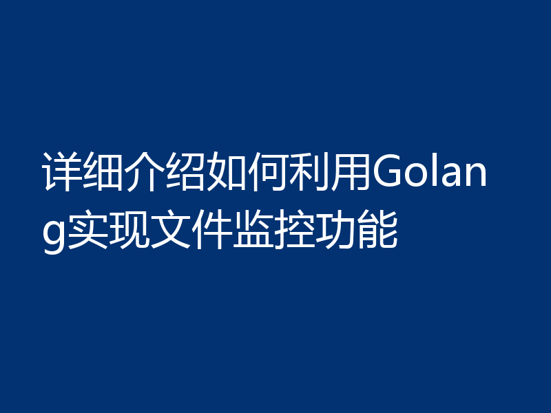 详细介绍如何利用Golang实现文件监控功能