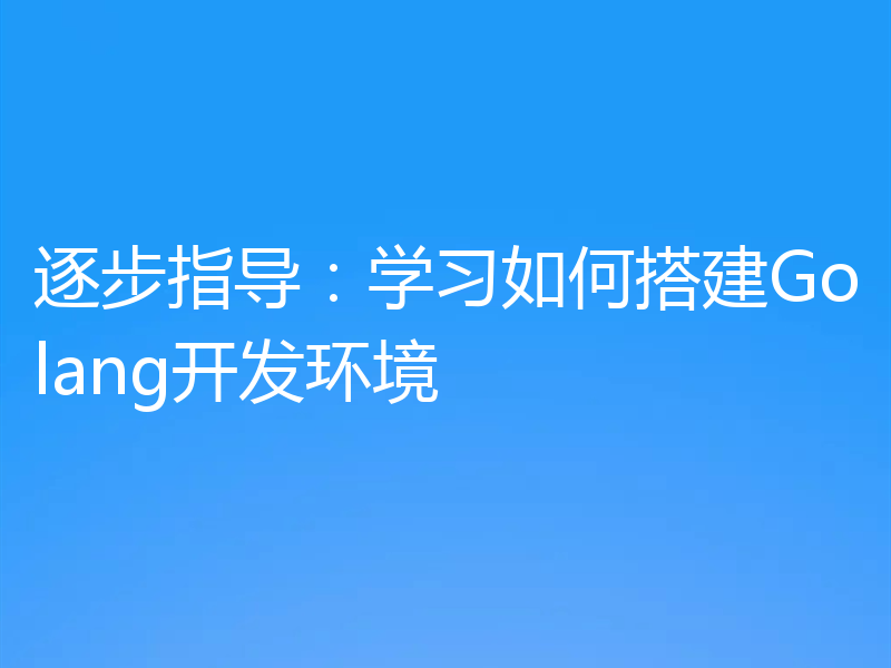 逐步指导：学习如何搭建Golang开发环境