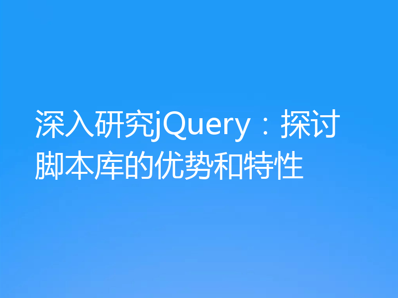 深入研究jQuery：探讨脚本库的优势和特性