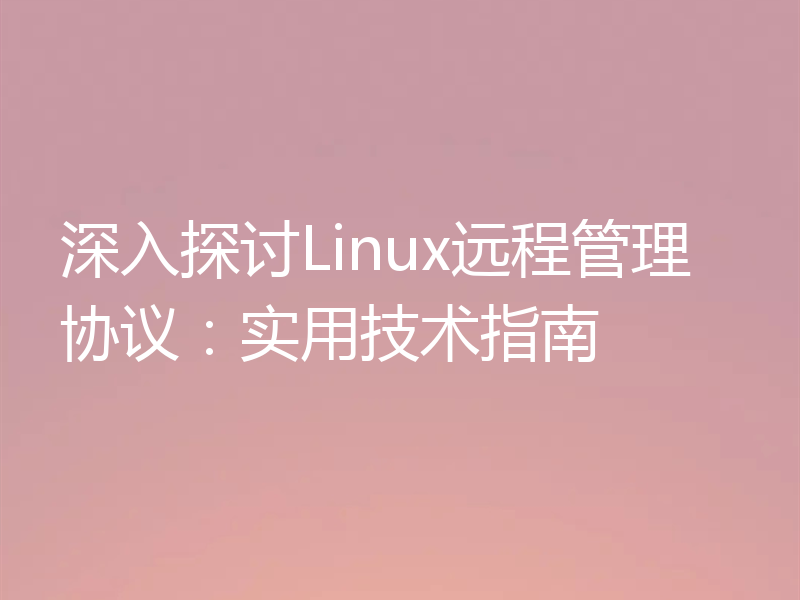 深入探讨Linux远程管理协议：实用技术指南