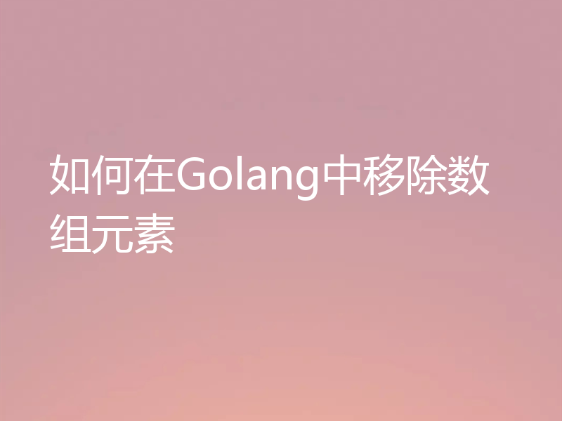 如何在Golang中移除数组元素