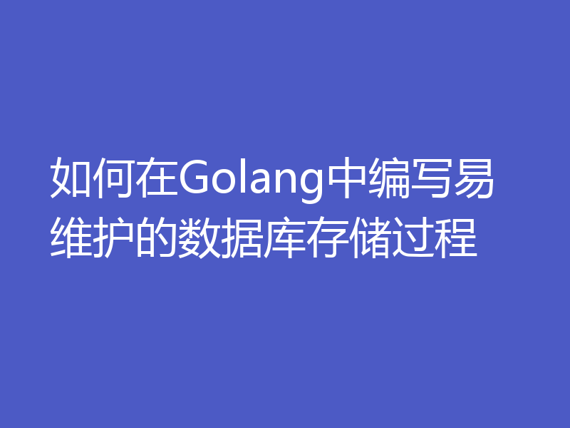 如何在Golang中编写易维护的数据库存储过程