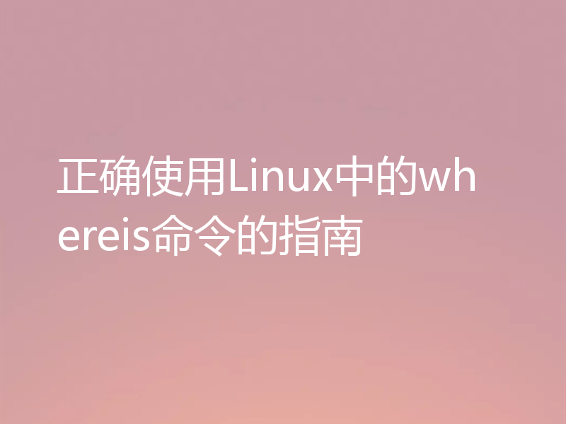 正确使用Linux中的whereis命令的指南