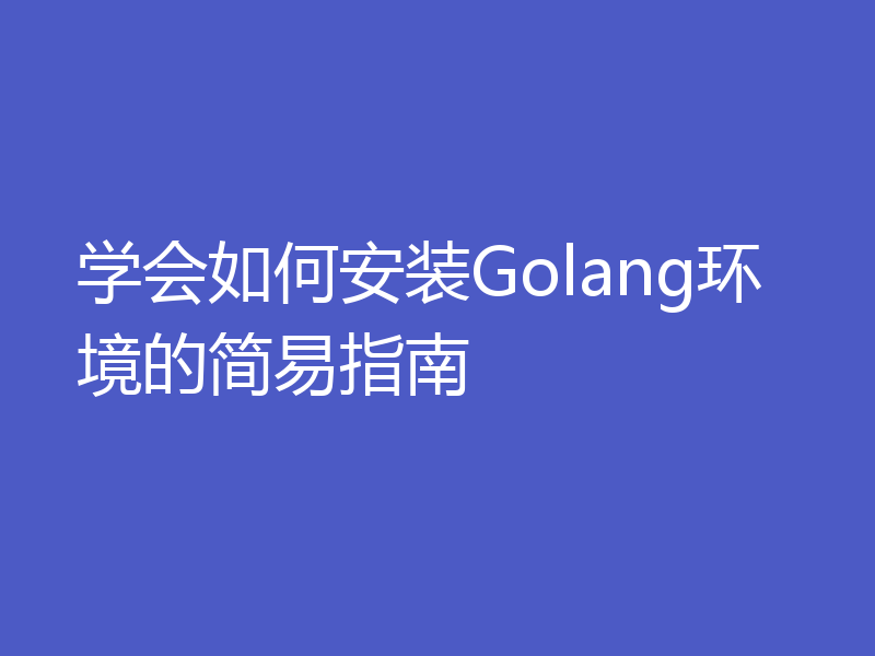 学会如何安装Golang环境的简易指南