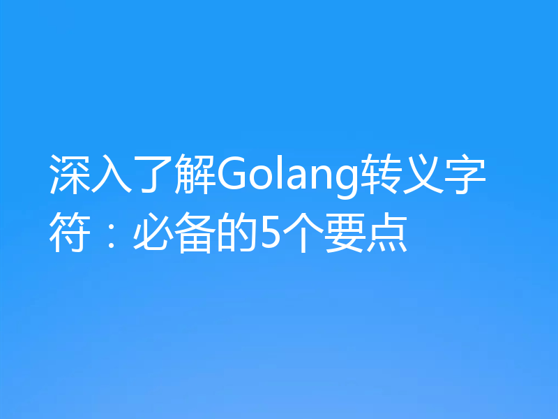 深入了解Golang转义字符：必备的5个要点