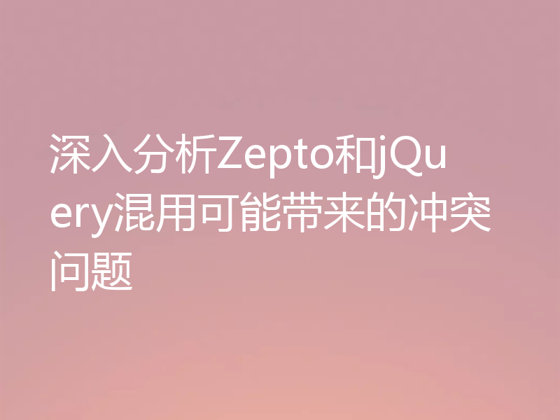 深入分析Zepto和jQuery混用可能带来的冲突问题