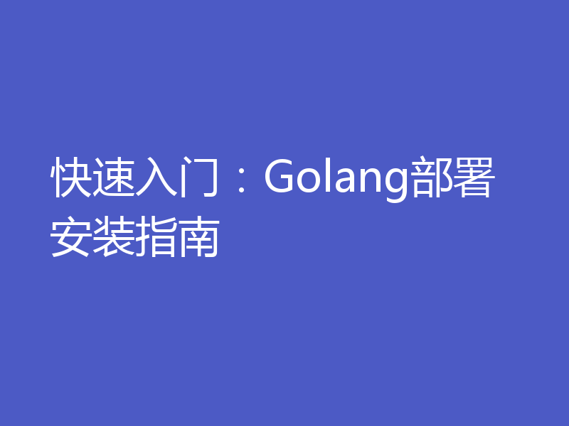 快速入门：Golang部署安装指南