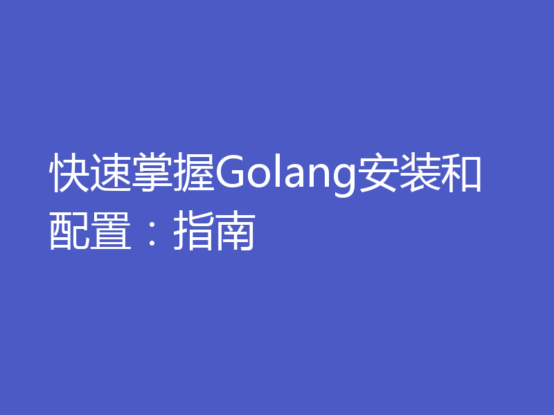 快速掌握Golang安装和配置：指南