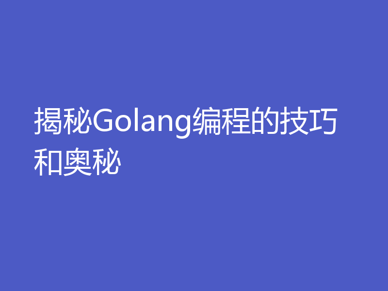 揭秘Golang编程的技巧和奥秘