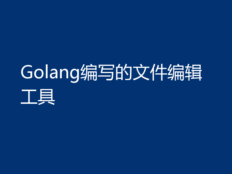 Golang编写的文件编辑工具