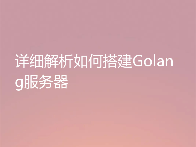 详细解析如何搭建Golang服务器