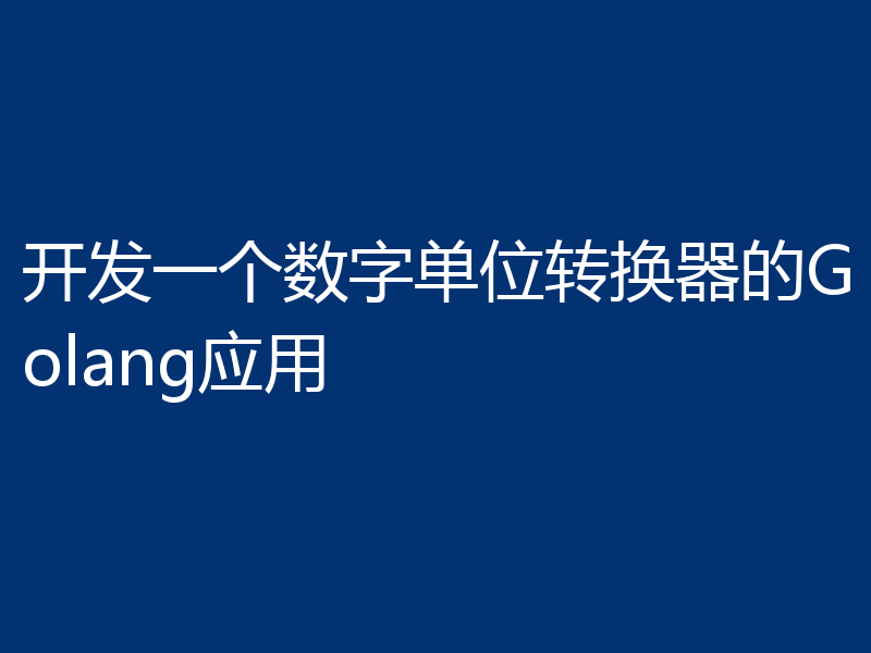 开发一个数字单位转换器的Golang应用