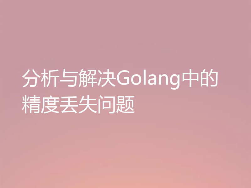 分析与解决Golang中的精度丢失问题