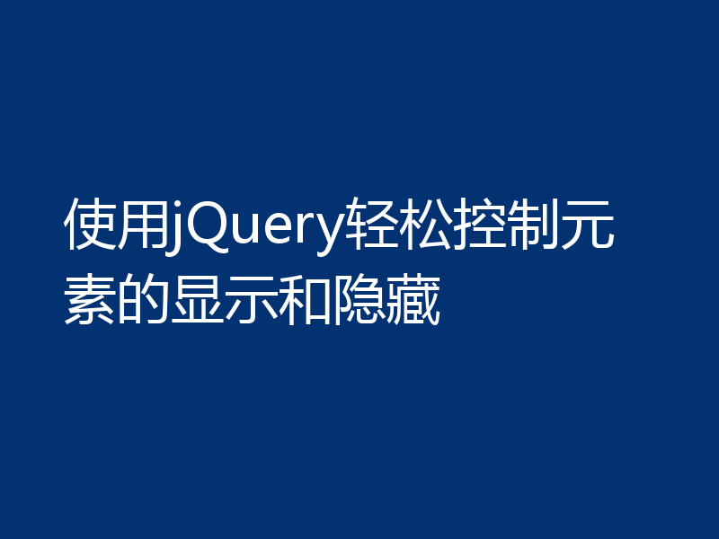 使用jQuery轻松控制元素的显示和隐藏